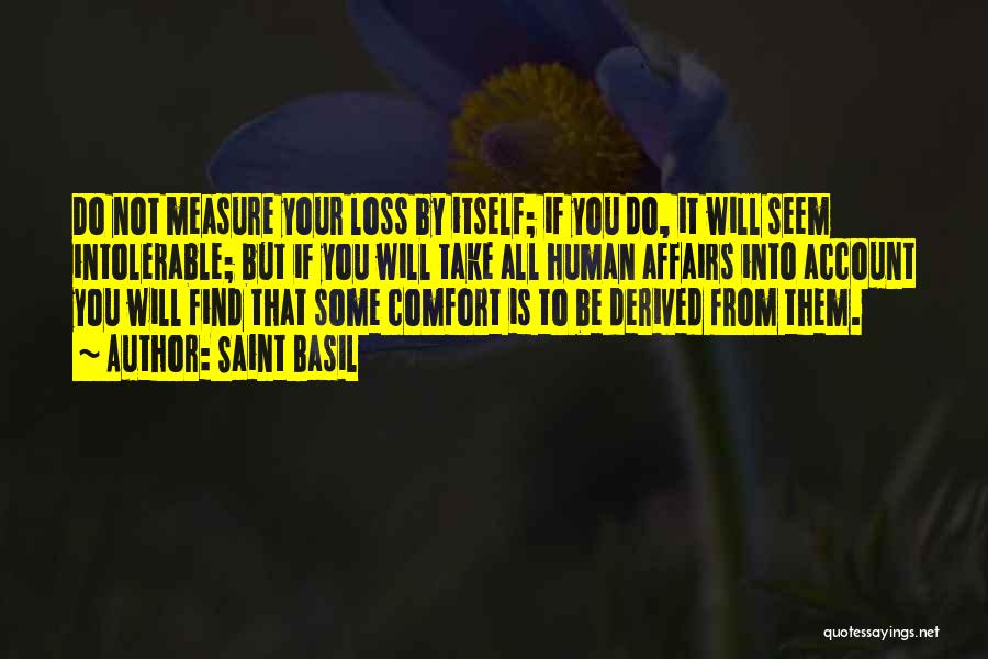 Saint Basil Quotes: Do Not Measure Your Loss By Itself; If You Do, It Will Seem Intolerable; But If You Will Take All