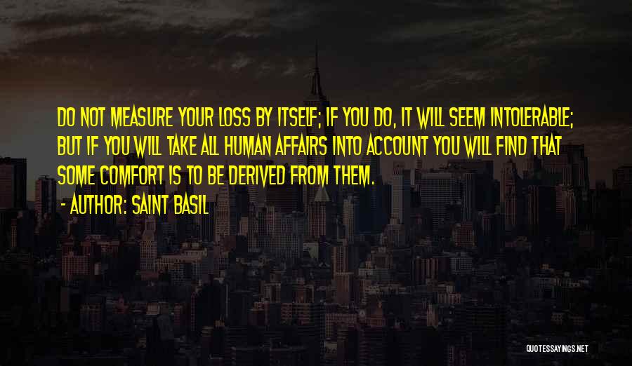 Saint Basil Quotes: Do Not Measure Your Loss By Itself; If You Do, It Will Seem Intolerable; But If You Will Take All