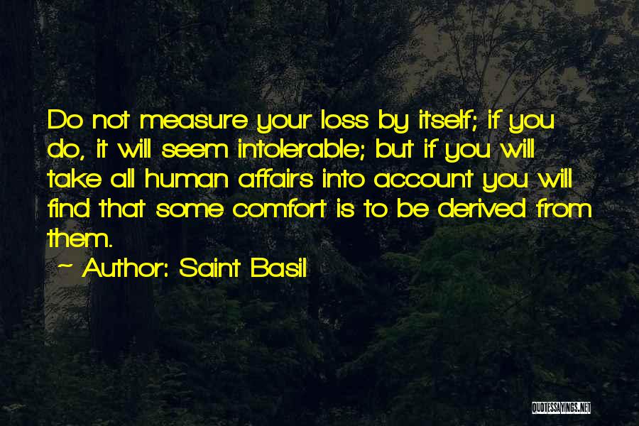 Saint Basil Quotes: Do Not Measure Your Loss By Itself; If You Do, It Will Seem Intolerable; But If You Will Take All