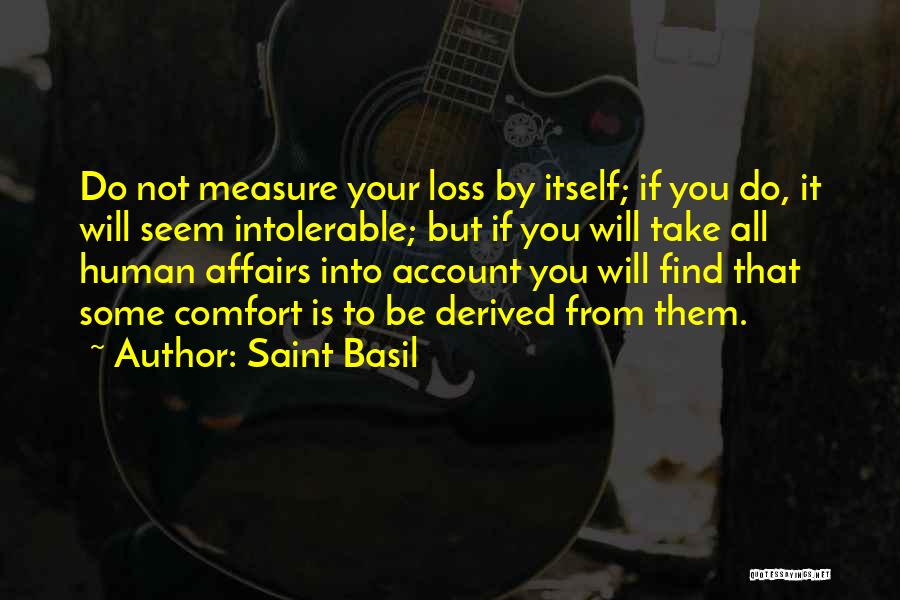 Saint Basil Quotes: Do Not Measure Your Loss By Itself; If You Do, It Will Seem Intolerable; But If You Will Take All