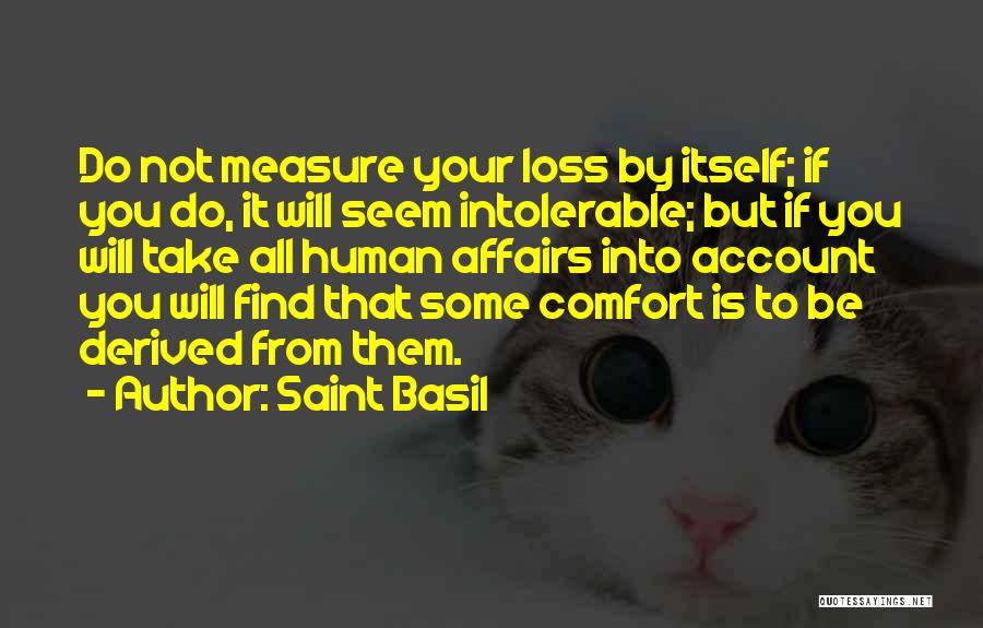 Saint Basil Quotes: Do Not Measure Your Loss By Itself; If You Do, It Will Seem Intolerable; But If You Will Take All