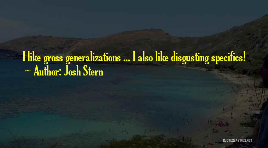 Josh Stern Quotes: I Like Gross Generalizations ... I Also Like Disgusting Specifics!