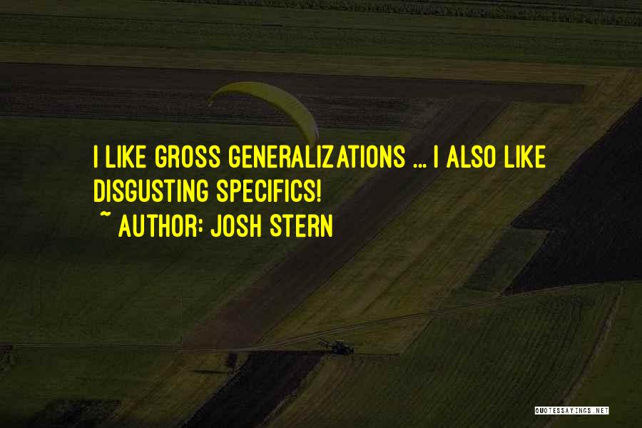 Josh Stern Quotes: I Like Gross Generalizations ... I Also Like Disgusting Specifics!