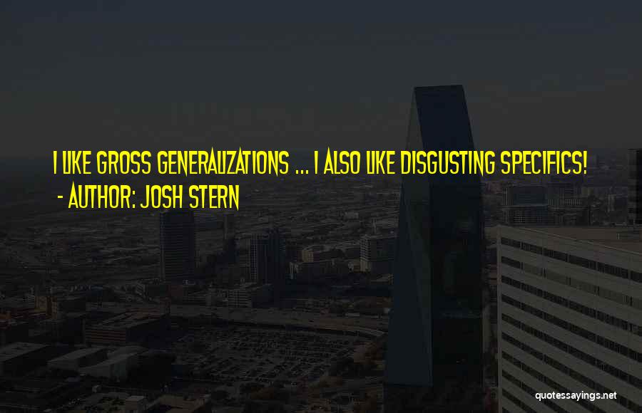 Josh Stern Quotes: I Like Gross Generalizations ... I Also Like Disgusting Specifics!