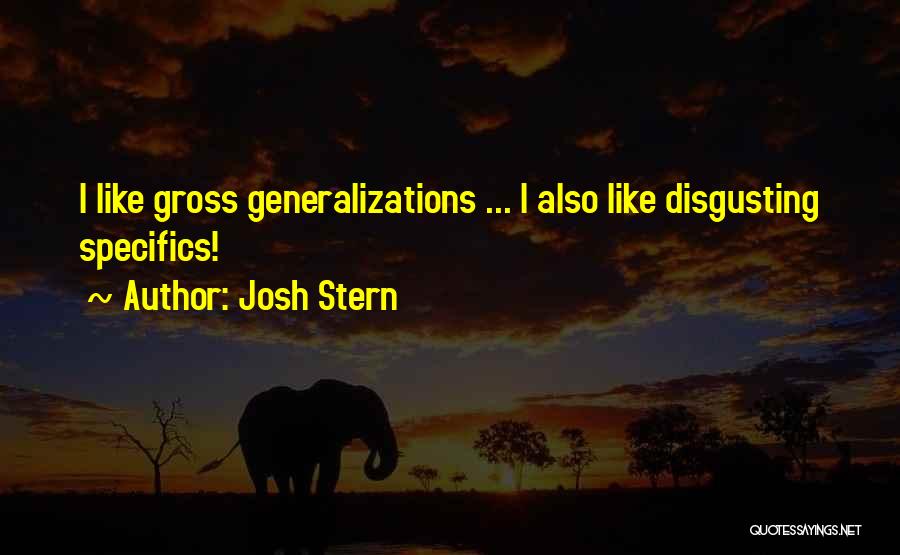 Josh Stern Quotes: I Like Gross Generalizations ... I Also Like Disgusting Specifics!