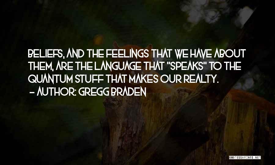 Gregg Braden Quotes: Beliefs, And The Feelings That We Have About Them, Are The Language That Speaks To The Quantum Stuff That Makes