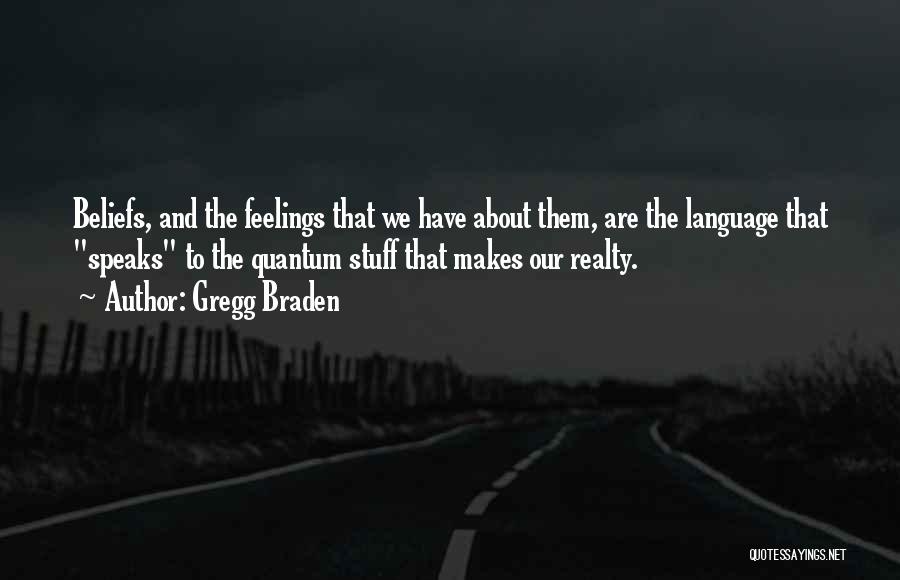 Gregg Braden Quotes: Beliefs, And The Feelings That We Have About Them, Are The Language That Speaks To The Quantum Stuff That Makes