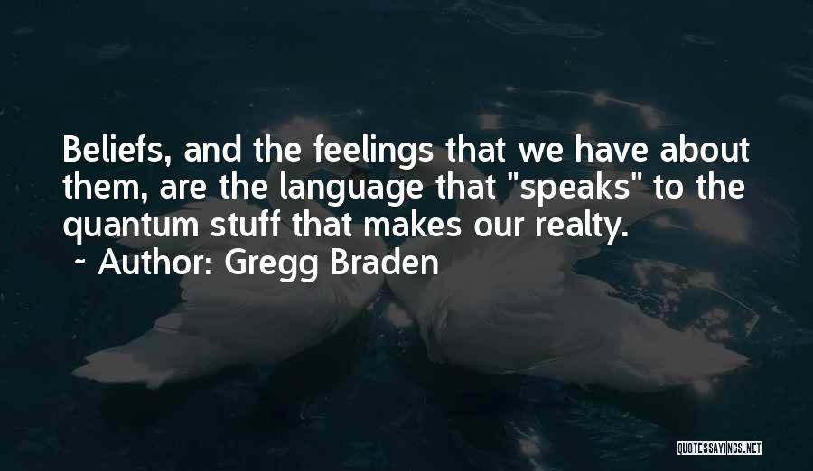 Gregg Braden Quotes: Beliefs, And The Feelings That We Have About Them, Are The Language That Speaks To The Quantum Stuff That Makes