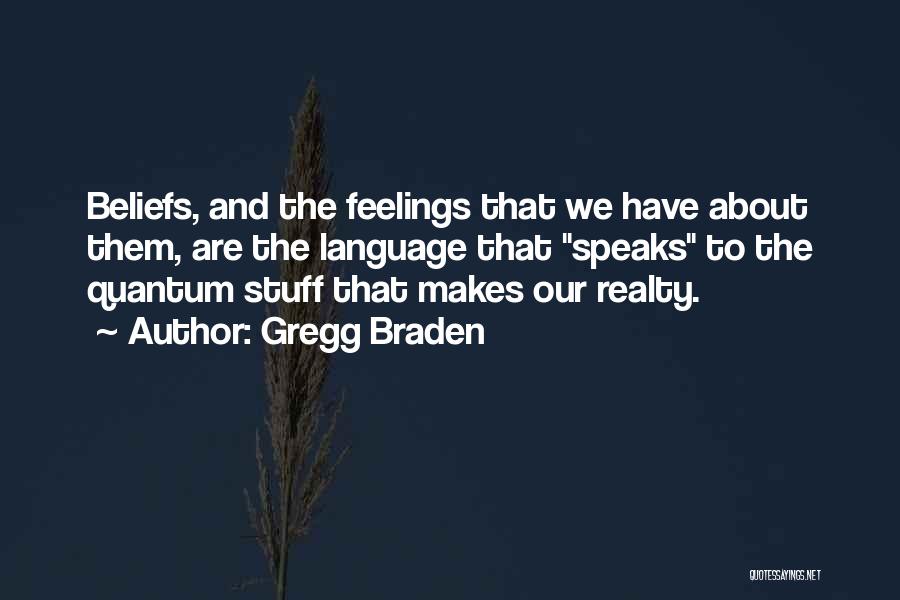 Gregg Braden Quotes: Beliefs, And The Feelings That We Have About Them, Are The Language That Speaks To The Quantum Stuff That Makes