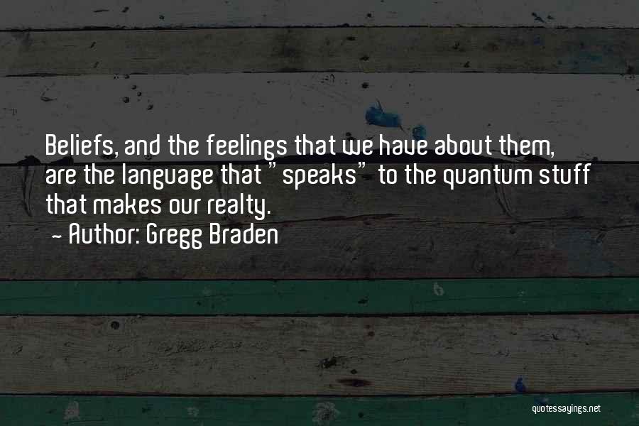 Gregg Braden Quotes: Beliefs, And The Feelings That We Have About Them, Are The Language That Speaks To The Quantum Stuff That Makes