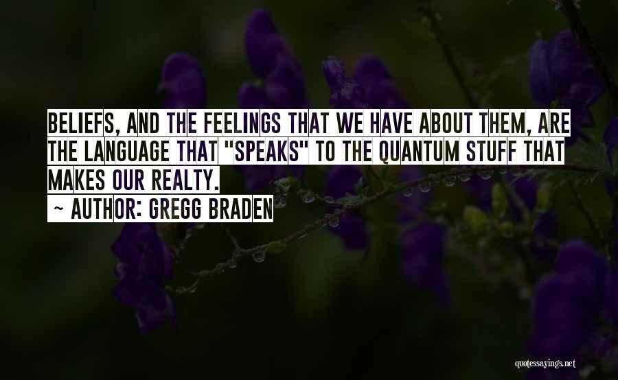 Gregg Braden Quotes: Beliefs, And The Feelings That We Have About Them, Are The Language That Speaks To The Quantum Stuff That Makes