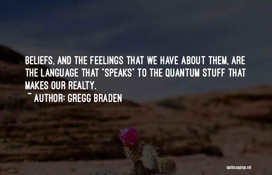 Gregg Braden Quotes: Beliefs, And The Feelings That We Have About Them, Are The Language That Speaks To The Quantum Stuff That Makes