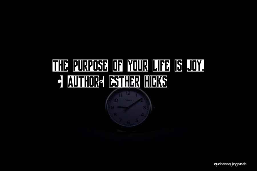 Esther Hicks Quotes: The Purpose Of Your Life Is Joy.
