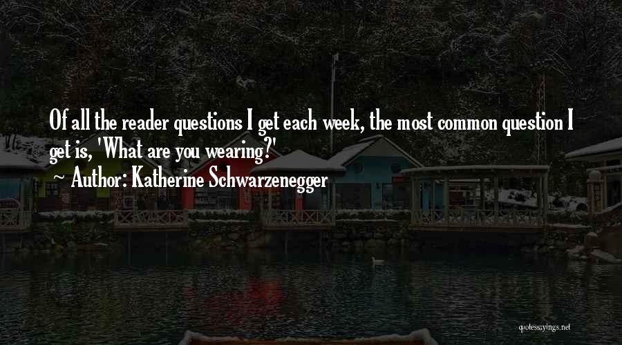 Katherine Schwarzenegger Quotes: Of All The Reader Questions I Get Each Week, The Most Common Question I Get Is, 'what Are You Wearing?'