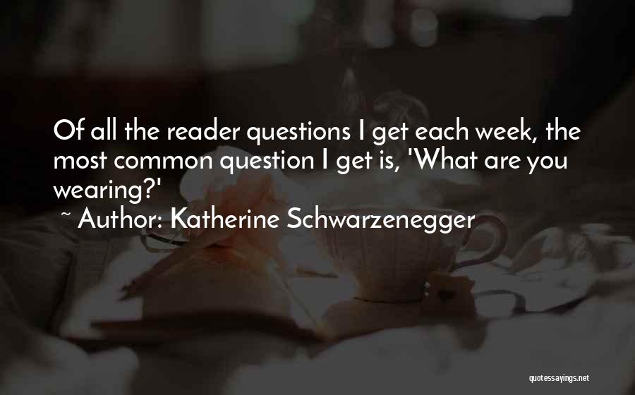 Katherine Schwarzenegger Quotes: Of All The Reader Questions I Get Each Week, The Most Common Question I Get Is, 'what Are You Wearing?'