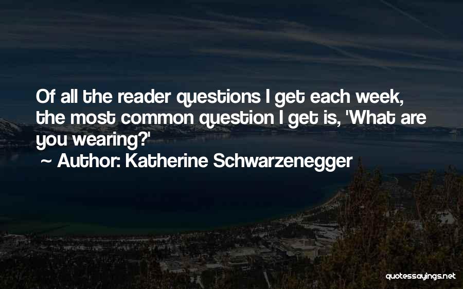 Katherine Schwarzenegger Quotes: Of All The Reader Questions I Get Each Week, The Most Common Question I Get Is, 'what Are You Wearing?'