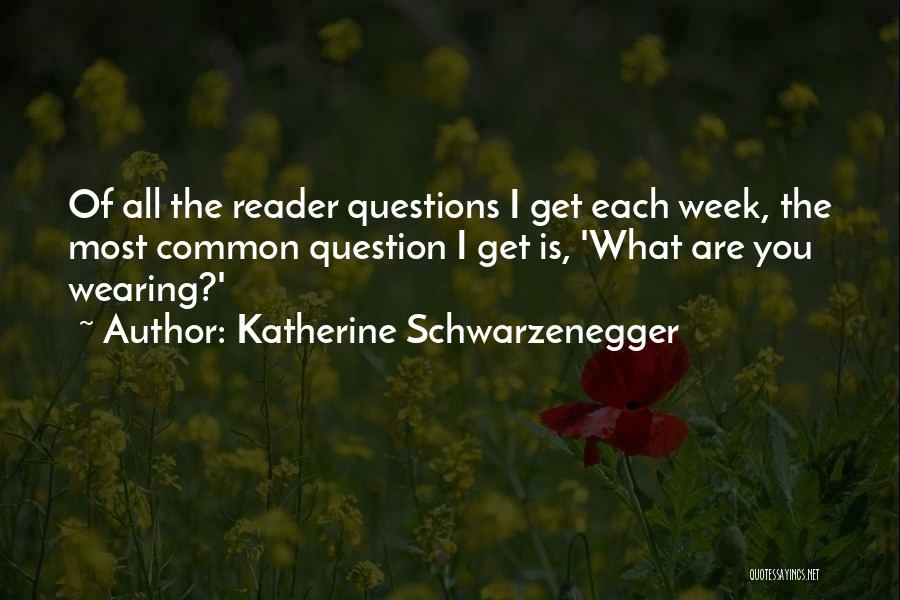 Katherine Schwarzenegger Quotes: Of All The Reader Questions I Get Each Week, The Most Common Question I Get Is, 'what Are You Wearing?'