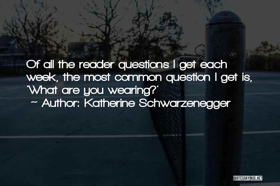 Katherine Schwarzenegger Quotes: Of All The Reader Questions I Get Each Week, The Most Common Question I Get Is, 'what Are You Wearing?'