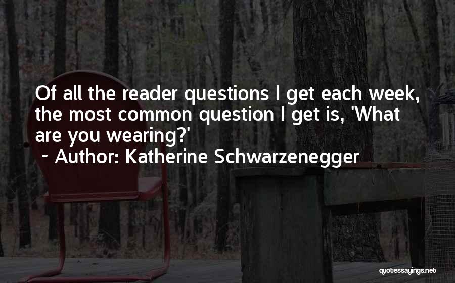 Katherine Schwarzenegger Quotes: Of All The Reader Questions I Get Each Week, The Most Common Question I Get Is, 'what Are You Wearing?'