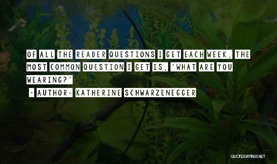 Katherine Schwarzenegger Quotes: Of All The Reader Questions I Get Each Week, The Most Common Question I Get Is, 'what Are You Wearing?'