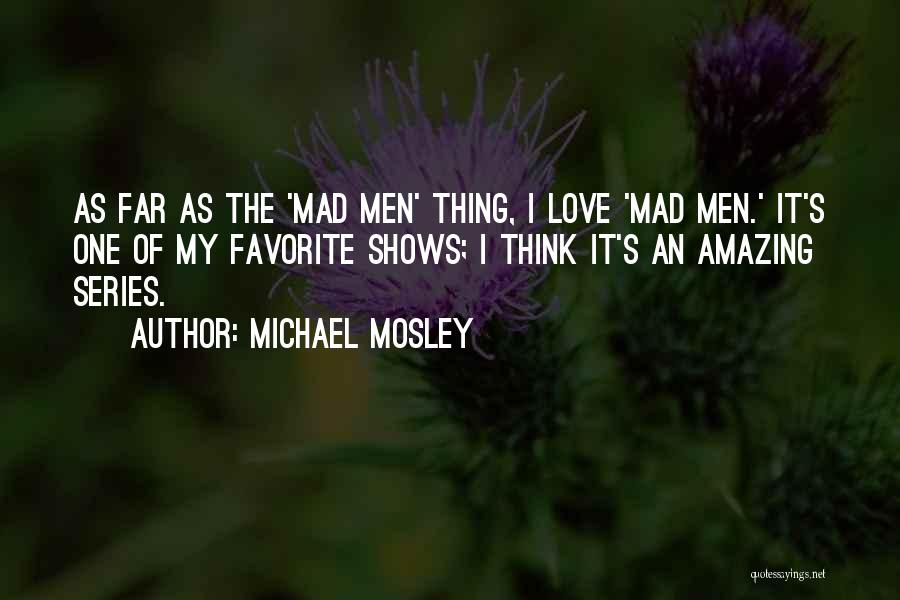 Michael Mosley Quotes: As Far As The 'mad Men' Thing, I Love 'mad Men.' It's One Of My Favorite Shows; I Think It's