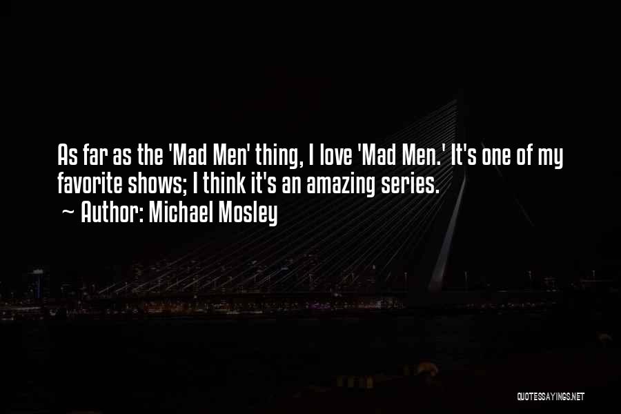 Michael Mosley Quotes: As Far As The 'mad Men' Thing, I Love 'mad Men.' It's One Of My Favorite Shows; I Think It's