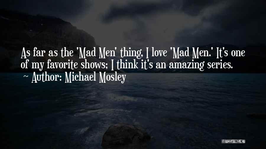 Michael Mosley Quotes: As Far As The 'mad Men' Thing, I Love 'mad Men.' It's One Of My Favorite Shows; I Think It's