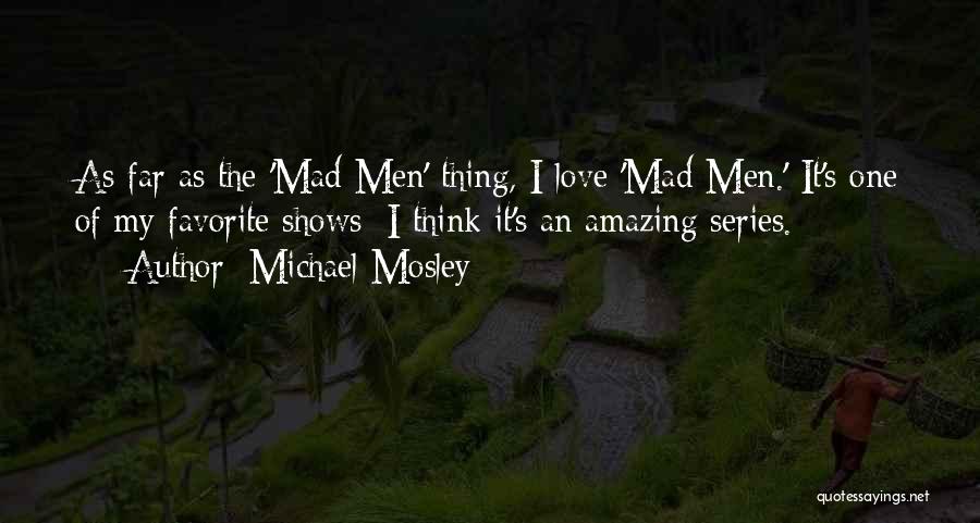 Michael Mosley Quotes: As Far As The 'mad Men' Thing, I Love 'mad Men.' It's One Of My Favorite Shows; I Think It's