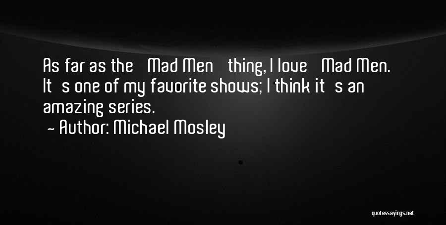 Michael Mosley Quotes: As Far As The 'mad Men' Thing, I Love 'mad Men.' It's One Of My Favorite Shows; I Think It's