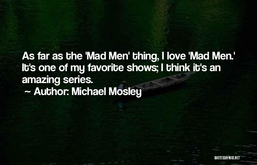 Michael Mosley Quotes: As Far As The 'mad Men' Thing, I Love 'mad Men.' It's One Of My Favorite Shows; I Think It's