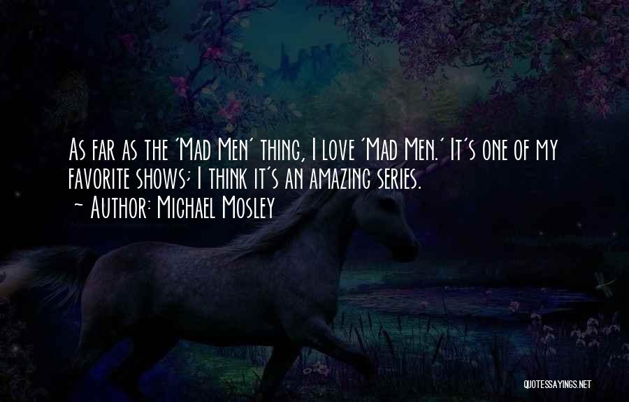 Michael Mosley Quotes: As Far As The 'mad Men' Thing, I Love 'mad Men.' It's One Of My Favorite Shows; I Think It's