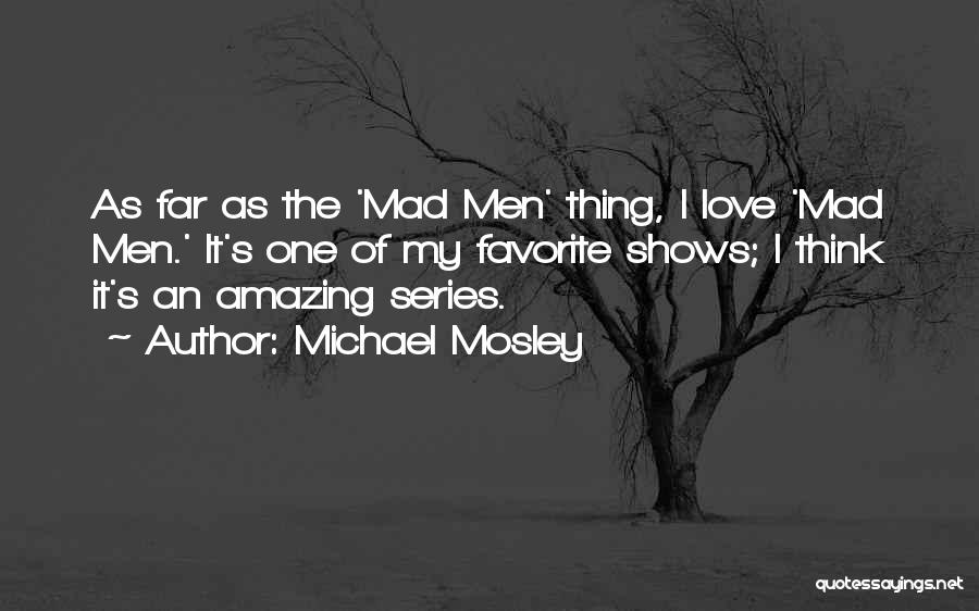 Michael Mosley Quotes: As Far As The 'mad Men' Thing, I Love 'mad Men.' It's One Of My Favorite Shows; I Think It's