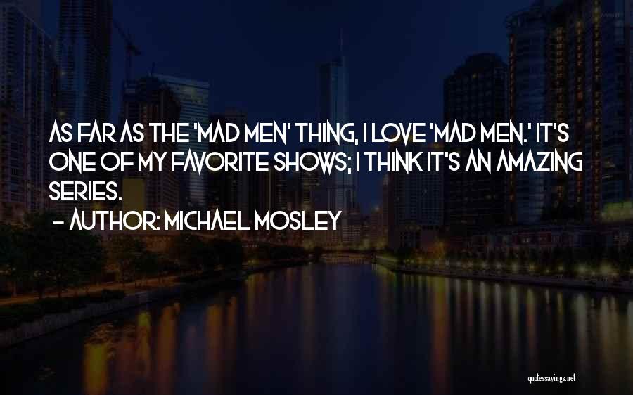 Michael Mosley Quotes: As Far As The 'mad Men' Thing, I Love 'mad Men.' It's One Of My Favorite Shows; I Think It's