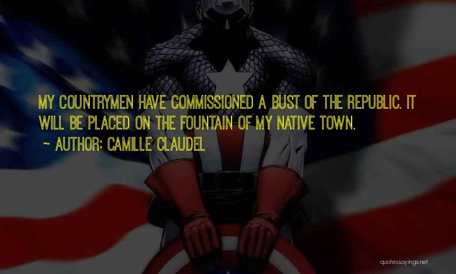 Camille Claudel Quotes: My Countrymen Have Commissioned A Bust Of The Republic. It Will Be Placed On The Fountain Of My Native Town.