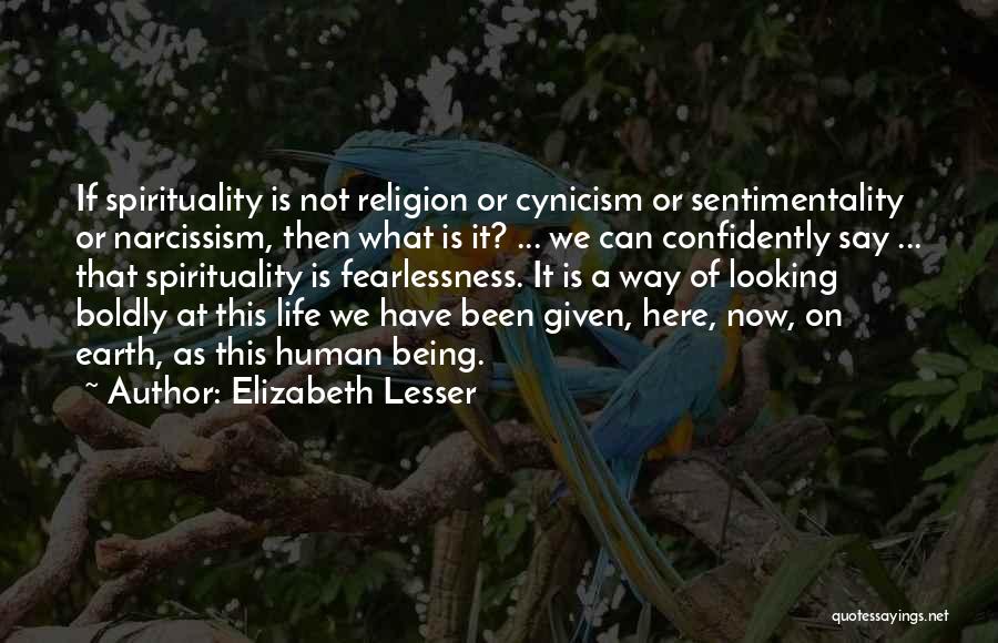 Elizabeth Lesser Quotes: If Spirituality Is Not Religion Or Cynicism Or Sentimentality Or Narcissism, Then What Is It? ... We Can Confidently Say
