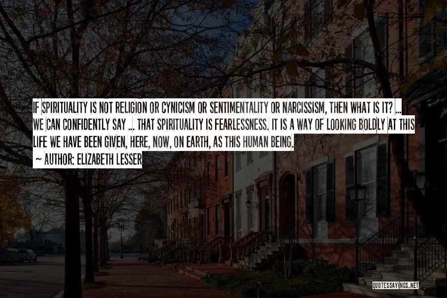 Elizabeth Lesser Quotes: If Spirituality Is Not Religion Or Cynicism Or Sentimentality Or Narcissism, Then What Is It? ... We Can Confidently Say