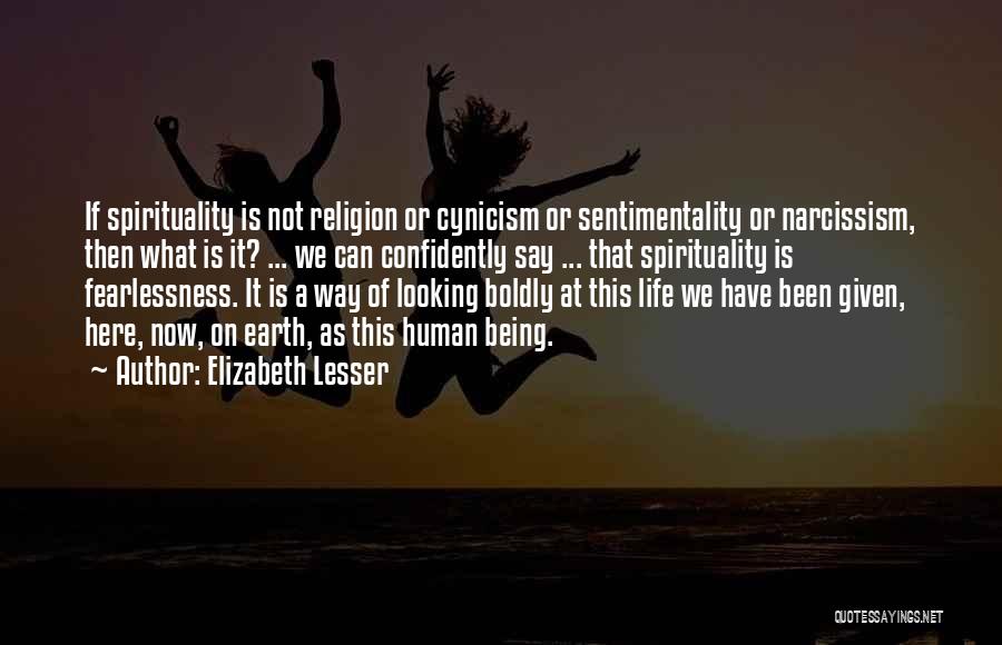 Elizabeth Lesser Quotes: If Spirituality Is Not Religion Or Cynicism Or Sentimentality Or Narcissism, Then What Is It? ... We Can Confidently Say