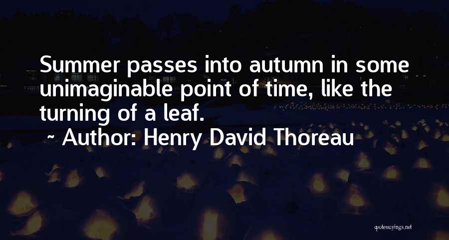 Henry David Thoreau Quotes: Summer Passes Into Autumn In Some Unimaginable Point Of Time, Like The Turning Of A Leaf.