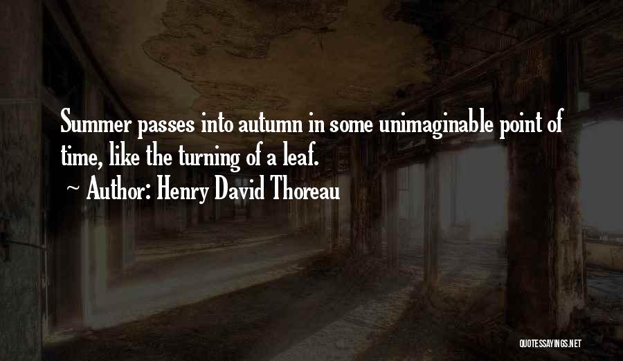 Henry David Thoreau Quotes: Summer Passes Into Autumn In Some Unimaginable Point Of Time, Like The Turning Of A Leaf.