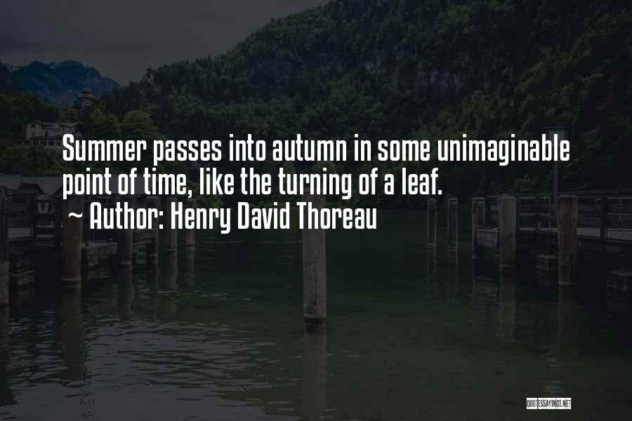 Henry David Thoreau Quotes: Summer Passes Into Autumn In Some Unimaginable Point Of Time, Like The Turning Of A Leaf.