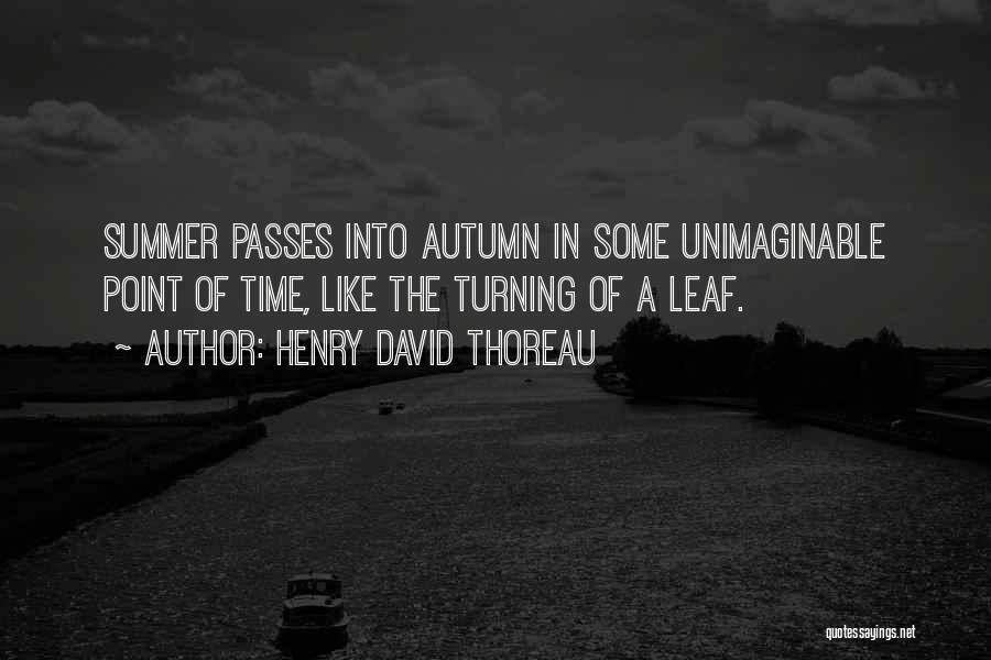 Henry David Thoreau Quotes: Summer Passes Into Autumn In Some Unimaginable Point Of Time, Like The Turning Of A Leaf.