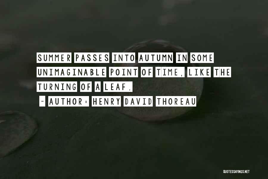 Henry David Thoreau Quotes: Summer Passes Into Autumn In Some Unimaginable Point Of Time, Like The Turning Of A Leaf.