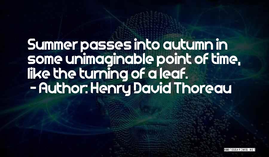 Henry David Thoreau Quotes: Summer Passes Into Autumn In Some Unimaginable Point Of Time, Like The Turning Of A Leaf.