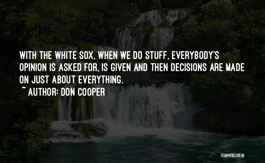 Don Cooper Quotes: With The White Sox, When We Do Stuff, Everybody's Opinion Is Asked For, Is Given And Then Decisions Are Made