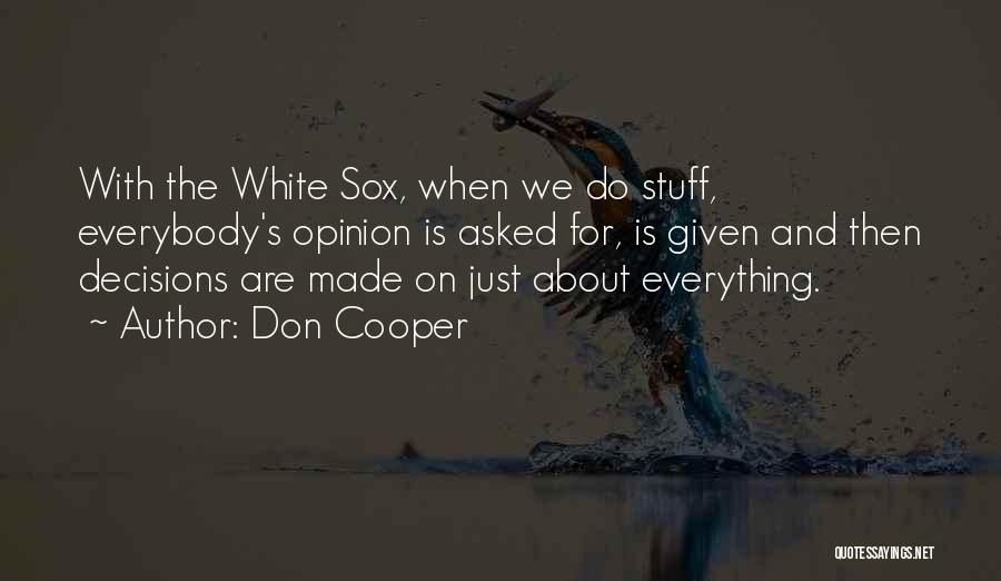 Don Cooper Quotes: With The White Sox, When We Do Stuff, Everybody's Opinion Is Asked For, Is Given And Then Decisions Are Made
