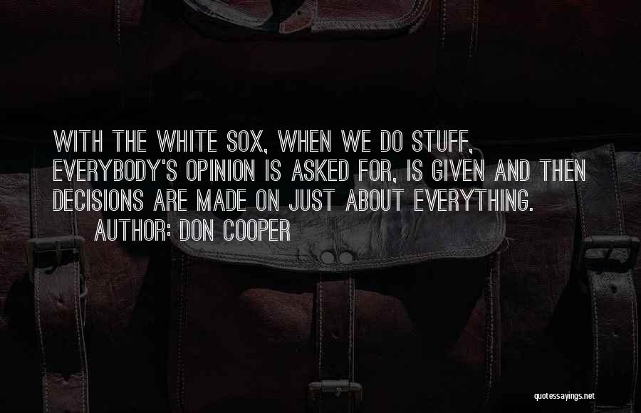 Don Cooper Quotes: With The White Sox, When We Do Stuff, Everybody's Opinion Is Asked For, Is Given And Then Decisions Are Made