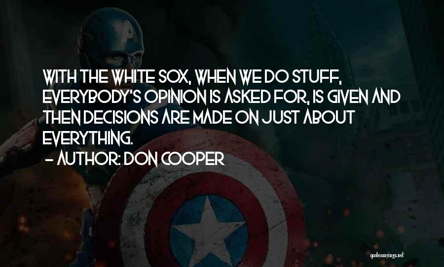Don Cooper Quotes: With The White Sox, When We Do Stuff, Everybody's Opinion Is Asked For, Is Given And Then Decisions Are Made