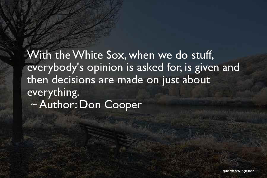Don Cooper Quotes: With The White Sox, When We Do Stuff, Everybody's Opinion Is Asked For, Is Given And Then Decisions Are Made