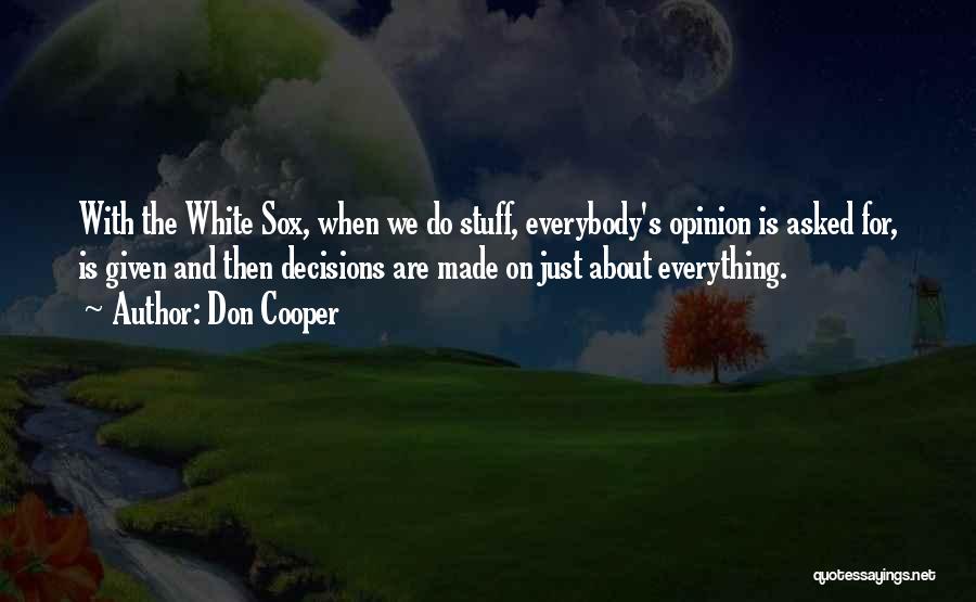 Don Cooper Quotes: With The White Sox, When We Do Stuff, Everybody's Opinion Is Asked For, Is Given And Then Decisions Are Made