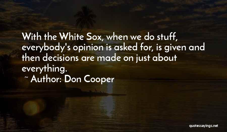 Don Cooper Quotes: With The White Sox, When We Do Stuff, Everybody's Opinion Is Asked For, Is Given And Then Decisions Are Made